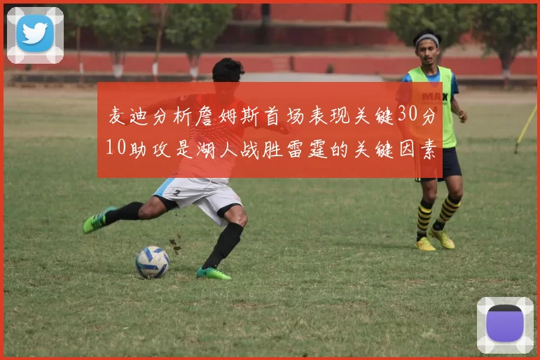 麦迪分析詹姆斯首场表现关键30分10助攻是湖人战胜雷霆的关键因素
