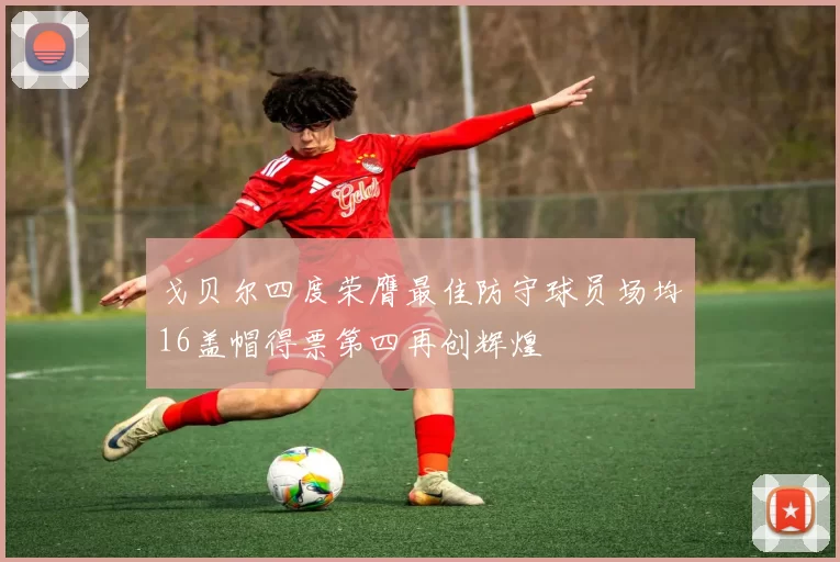 戈贝尔四度荣膺最佳防守球员场均16盖帽得票第四再创辉煌