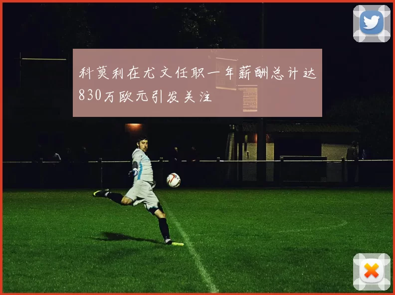 科莫利在尤文任职一年薪酬总计达830万欧元引发关注