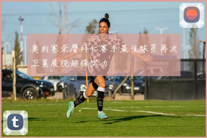 奥利塞荣膺拜仁赛季最佳球员再次卫冕展现超强实力