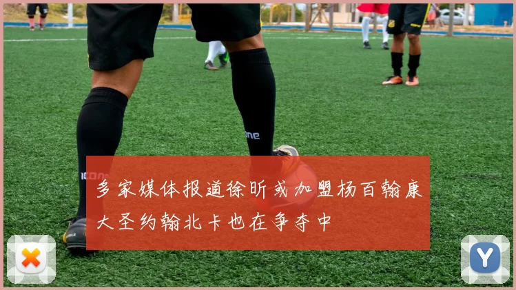 多家媒体报道徐昕或加盟杨百翰康大圣约翰北卡也在争夺中