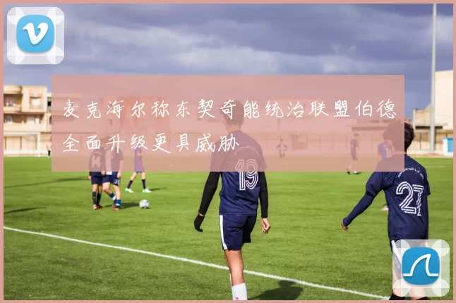 麦克海尔称东契奇能统治联盟伯德全面升级更具威胁