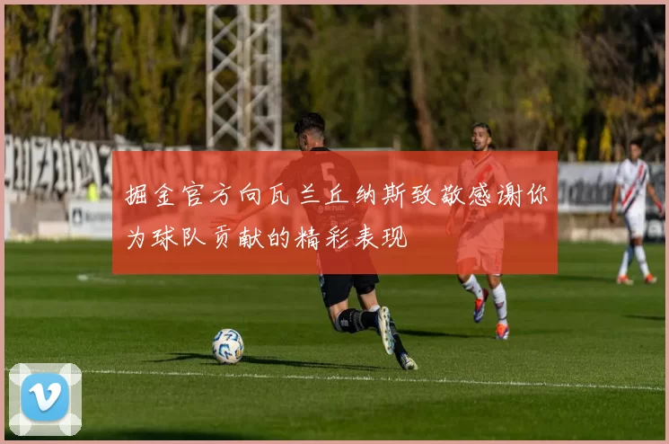 掘金官方向瓦兰丘纳斯致敬感谢你为球队贡献的精彩表现